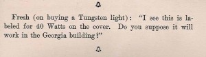 watts joke, "Fresh (on buying a Tungsten light): "I see this is labeled for 40 Watts on the cover. Do you suppose it will work in the Georgia building!""