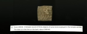 Cuneiform 1, "From JOKHA. A temple record of thirty objects of some kind employed in the temple service. The date is in the line on the back, about 2300 BC."