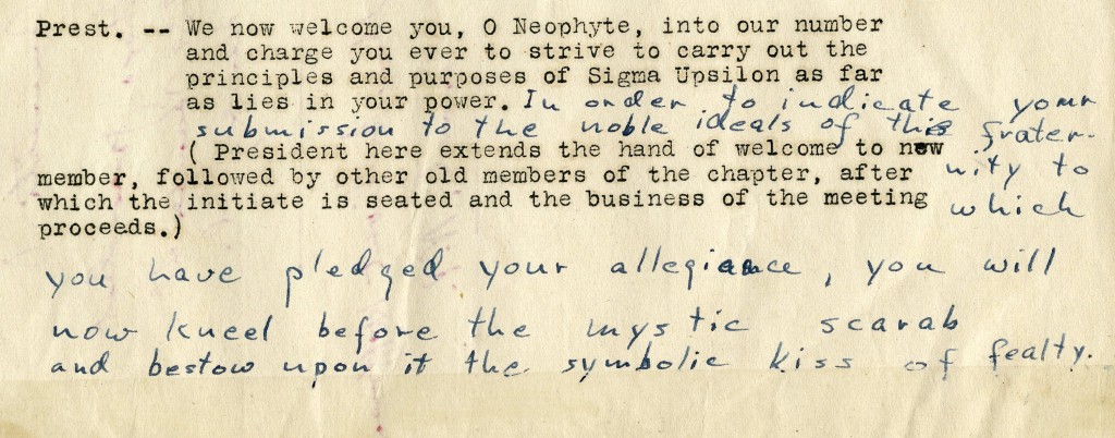 handwritten notes for initiation circa 1939, "In order to indicate your submission to the noble ideas of this fraternity to which you have pledged your allegiance. you will kneed before the mystic scarab and bestow upon it the symbolic kiss of fealty."